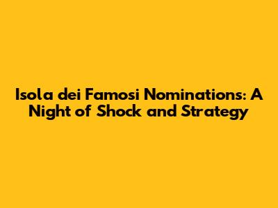 Isola dei Famosi Nominations: A Night of Shock and Strategy
