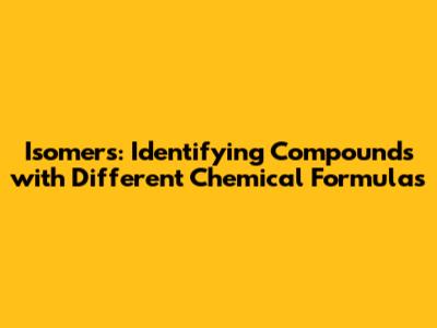 Isomers: Identifying Compounds with Different Chemical Formulas