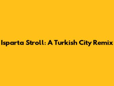 Isparta Stroll: A Turkish City Remix