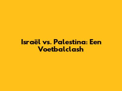 Israël vs. Palestina: Een Voetbalclash