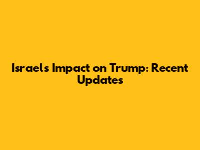 Israel's Impact on Trump: Recent Updates