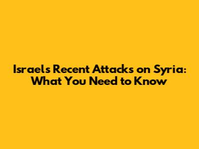 Israel's Recent Attacks on Syria: What You Need to Know