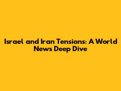 Israel and Iran Tensions: A World News Deep Dive