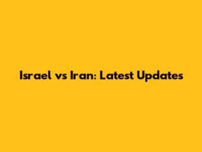Israel vs Iran: Latest Updates