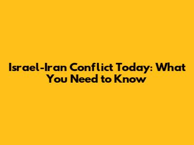 Israel-Iran Conflict Today: What You Need to Know