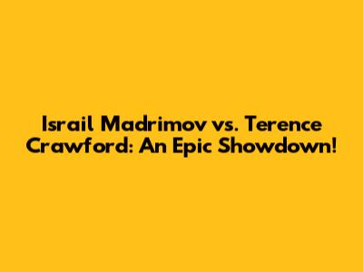 Israil Madrimov vs. Terence Crawford: An Epic Showdown!