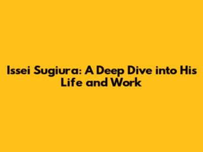 Issei Sugiura: A Deep Dive into His Life and Work