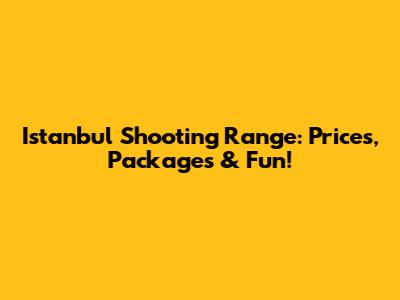 Istanbul Shooting Range: Prices, Packages & Fun!