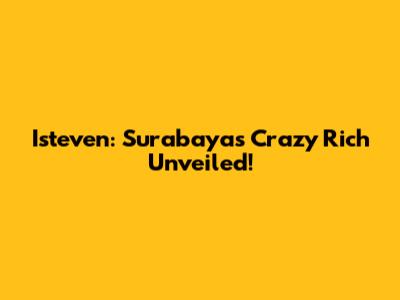 Isteven: Surabaya's Crazy Rich Unveiled!