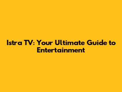 Istra TV: Your Ultimate Guide to Entertainment
