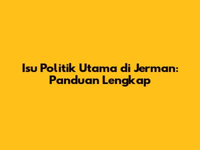 Isu Politik Utama di Jerman: Panduan Lengkap
