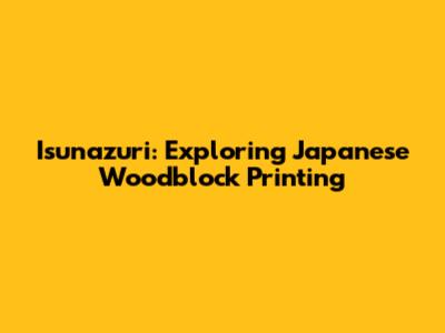 Isunazuri: Exploring Japanese Woodblock Printing