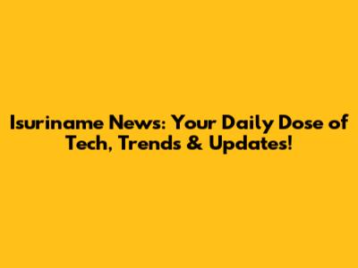 Isuriname News: Your Daily Dose of Tech, Trends & Updates!