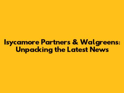 Isycamore Partners & Walgreens: Unpacking the Latest News