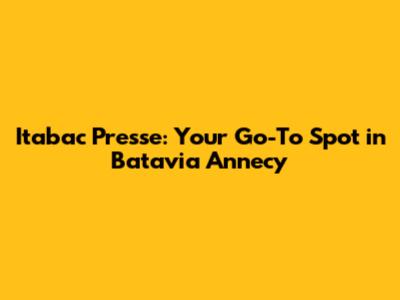 Itabac Presse: Your Go-To Spot in Batavia Annecy