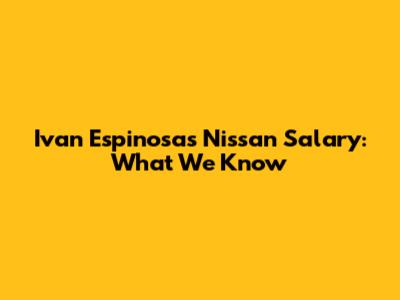Ivan Espinosa's Nissan Salary: What We Know
