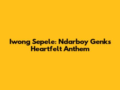 Iwong Sepele: Ndarboy Genk's Heartfelt Anthem