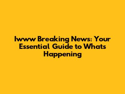 Iwww Breaking News: Your Essential Guide to What's Happening
