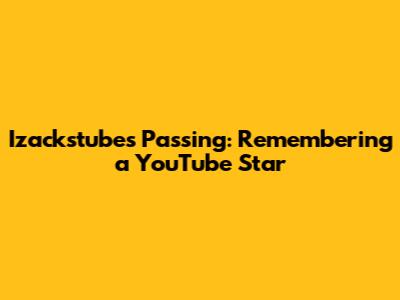 Izackstube's Passing: Remembering a YouTube Star