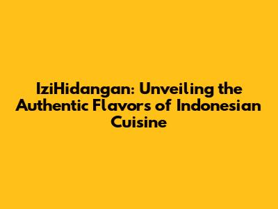 IziHidangan: Unveiling the Authentic Flavors of Indonesian Cuisine