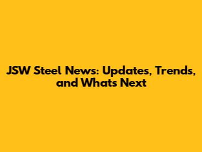JSW Steel News: Updates, Trends, and What's Next