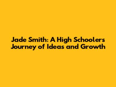 Jade Smith: A High Schooler's Journey of Ideas and Growth