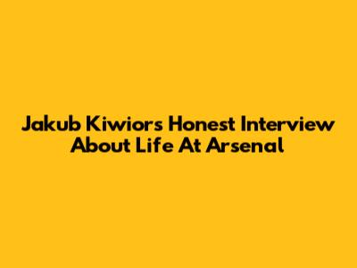 Jakub Kiwior's Honest Interview About Life At Arsenal