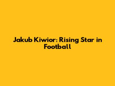 Jakub Kiwior: Rising Star in Football