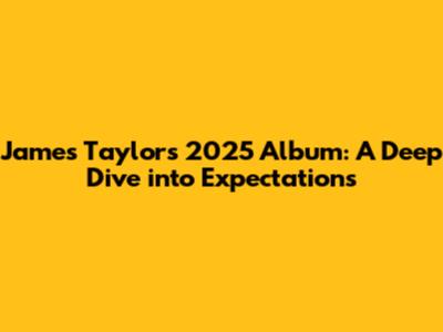 James Taylor's 2025 Album: A Deep Dive into Expectations