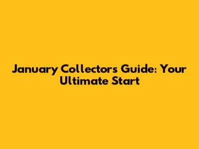 January Collector's Guide: Your Ultimate Start