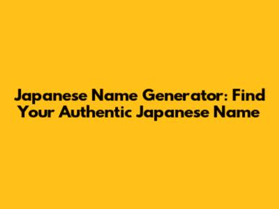 Japanese Name Generator: Find Your Authentic Japanese Name