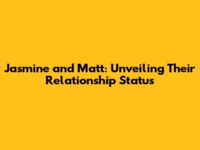 Jasmine and Matt: Unveiling Their Relationship Status