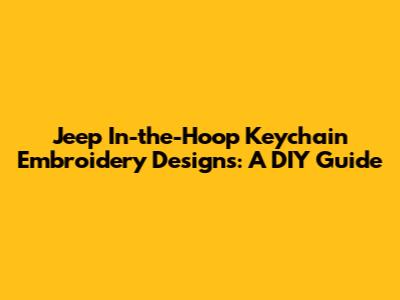 Jeep In-the-Hoop Keychain Embroidery Designs: A DIY Guide