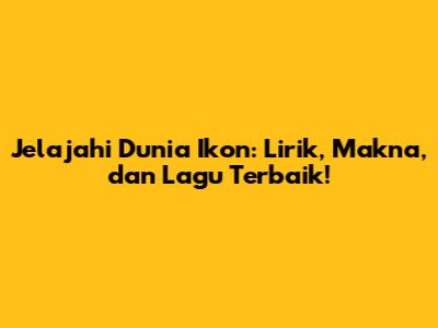 Jelajahi Dunia Ikon: Lirik, Makna, dan Lagu Terbaik!