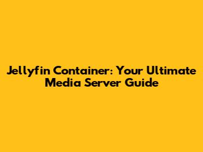 Jellyfin Container: Your Ultimate Media Server Guide