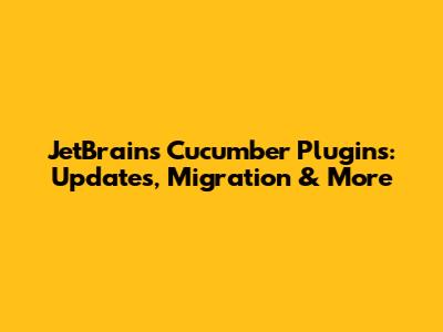JetBrains Cucumber Plugins: Updates, Migration & More