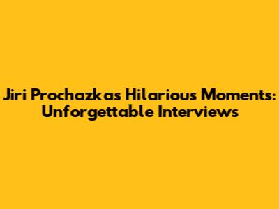 Jiri Prochazka's Hilarious Moments: Unforgettable Interviews