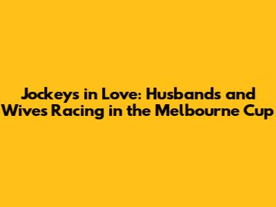 Jockeys in Love: Husbands and Wives Racing in the Melbourne Cup