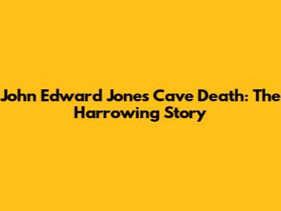 John Edward Jones Cave Death: The Harrowing Story