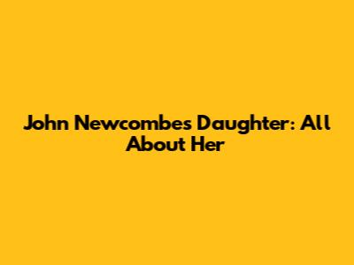 John Newcombe's Daughter: All About Her