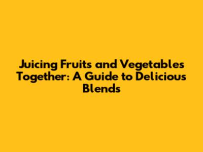 Juicing Fruits and Vegetables Together: A Guide to Delicious Blends