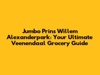 Jumbo Prins Willem Alexanderpark: Your Ultimate Veenendaal Grocery Guide