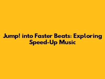 Jump! into Faster Beats: Exploring Speed-Up Music