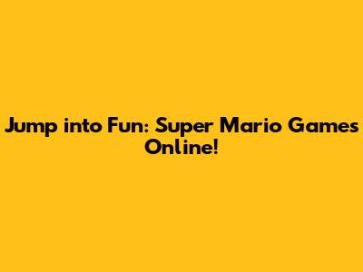 Jump into Fun: Super Mario Games Online!