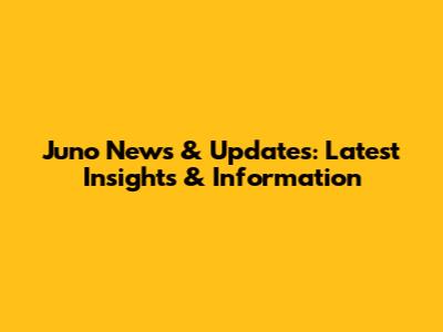Juno News & Updates: Latest Insights & Information