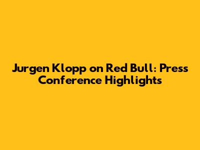 Jurgen Klopp on Red Bull: Press Conference Highlights