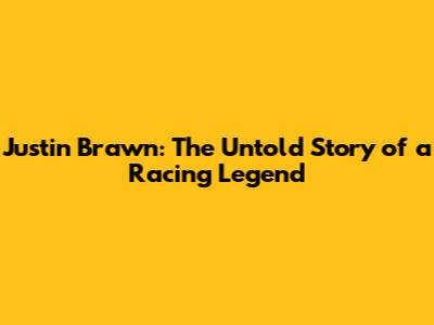 Justin Brawn: The Untold Story of a Racing Legend
