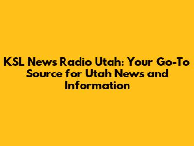 KSL News Radio Utah: Your Go-To Source for Utah News and Information
