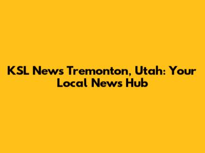 KSL News Tremonton, Utah: Your Local News Hub