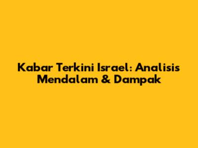Kabar Terkini Israel: Analisis Mendalam & Dampak